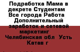 Подработка/Мама в декрете/Студентам - Все города Работа » Дополнительный заработок и сетевой маркетинг   . Челябинская обл.,Усть-Катав г.